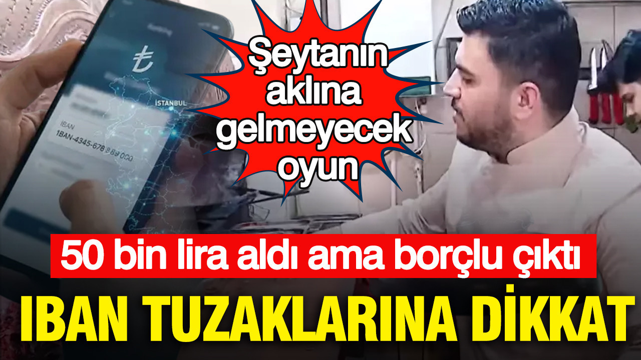 IBAN tuzaklarına dikkat: 50 bin lira aldı ama borçlu çıktı... Şeytanın aklına gelmeyecek dolandırıcılık