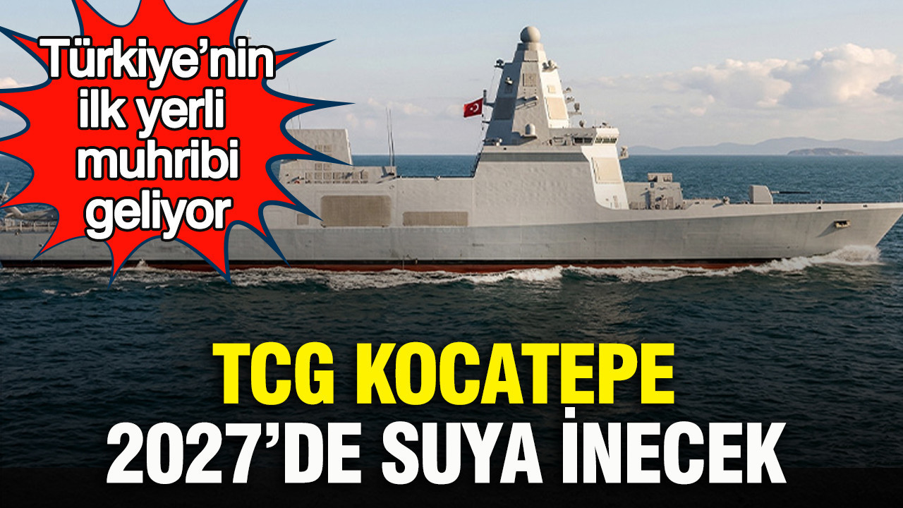 Türkiye’nin ilk yerli muhribi geliyor: TCG KOCATEPE 2027’de suya inecek