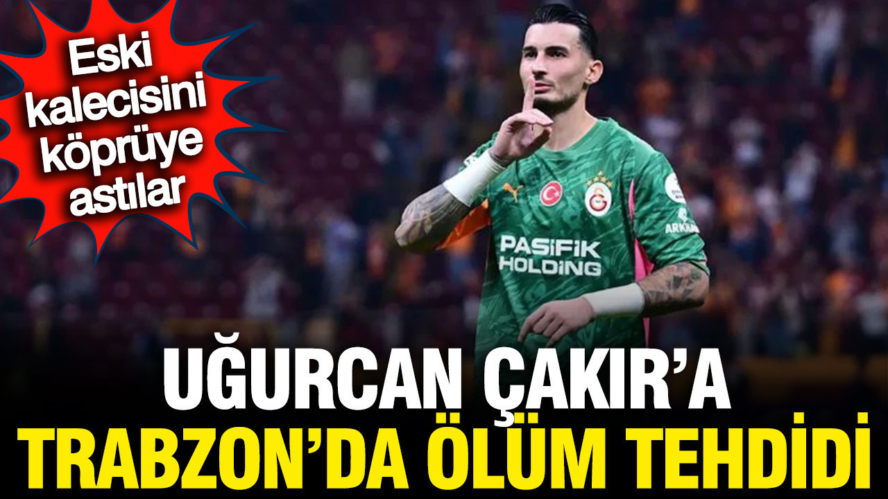 Uğurcan Çakır'a Trabzon'da ölüm tehdidi