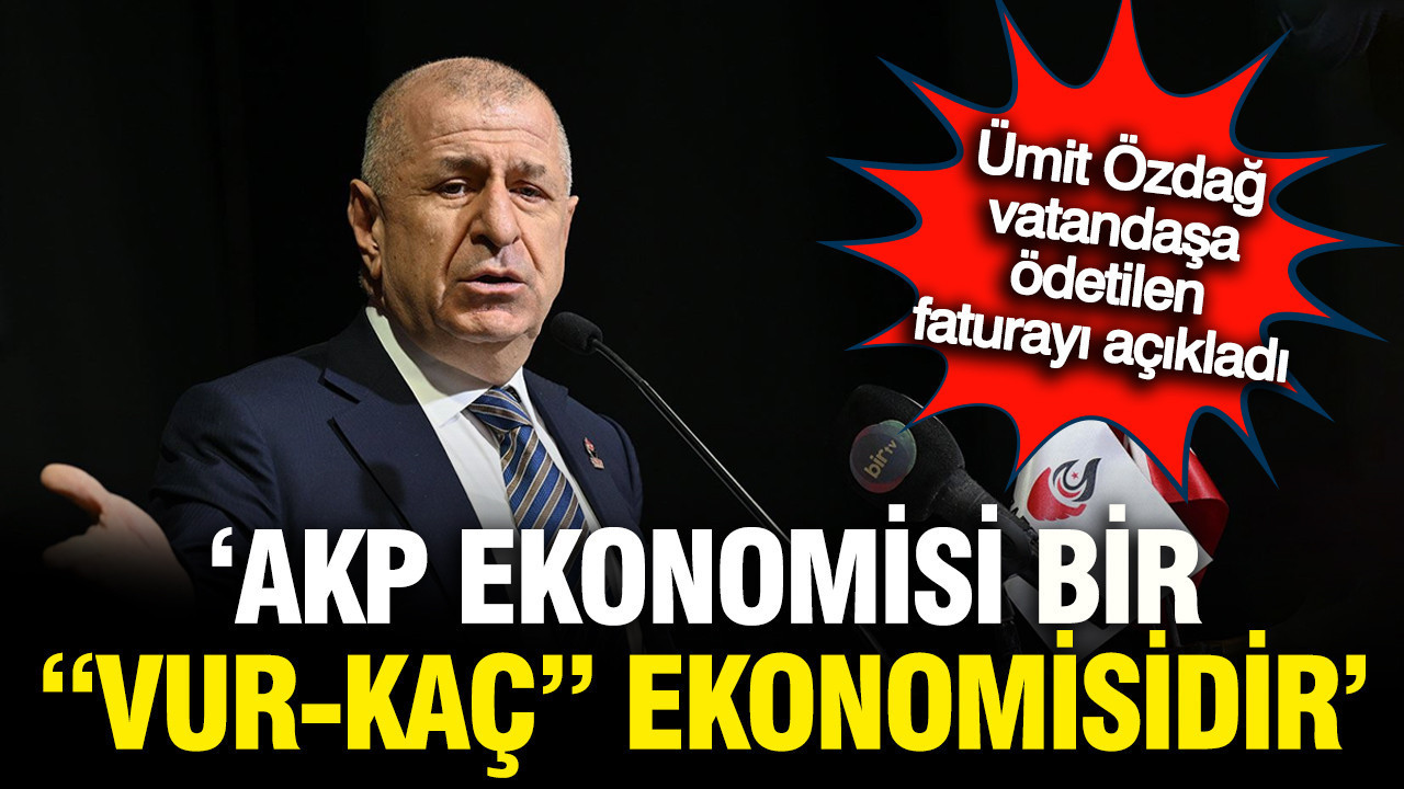 Ümit Özdağ: AKP ekonomisi "vur kaç" ekonomisidir