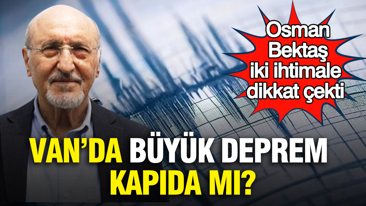 Van'da büyük deprem kapıda mı? Osman Bektaş iki ihtimale dikkat çekti