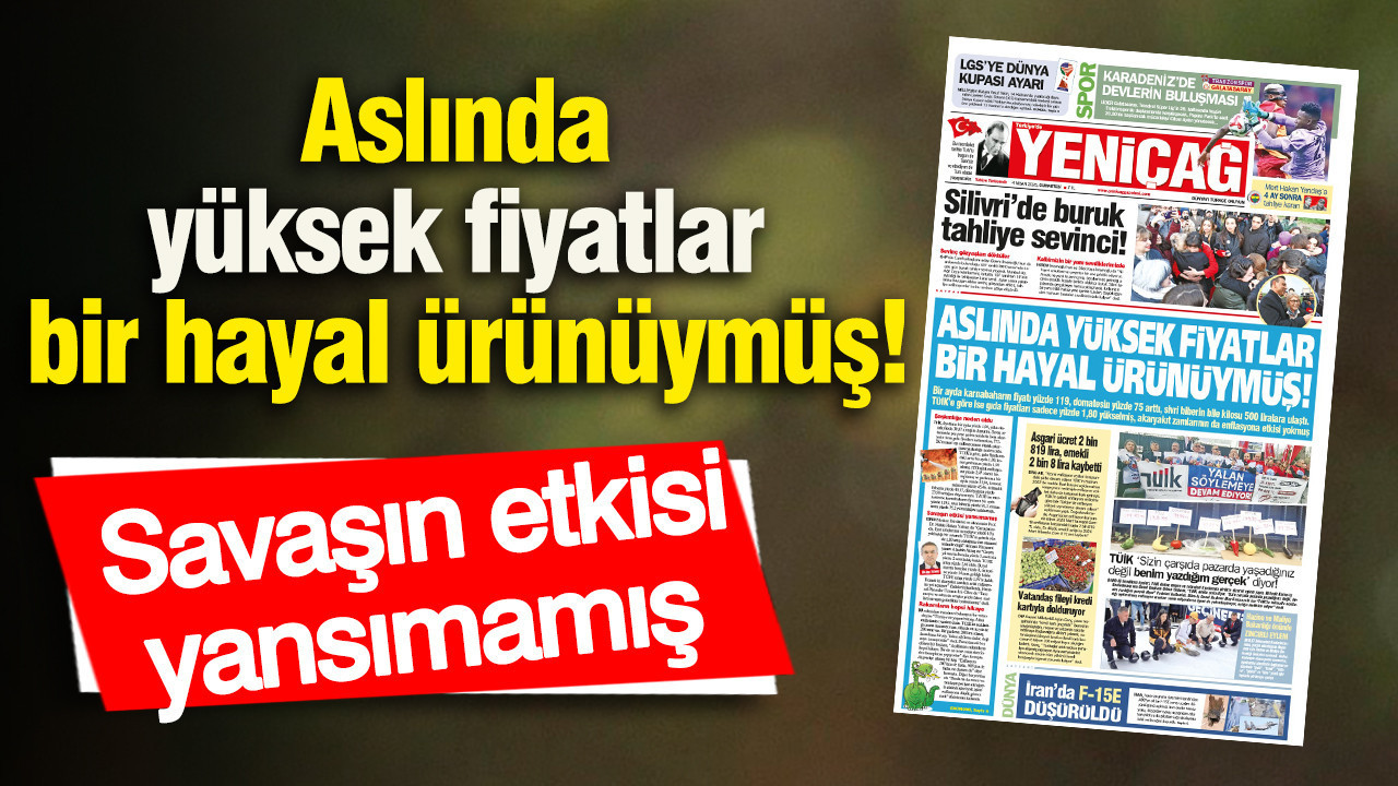 Yeniçağ Gazetesi: Aslında yüksek fiyatlar bir hayal ürünüymüş!