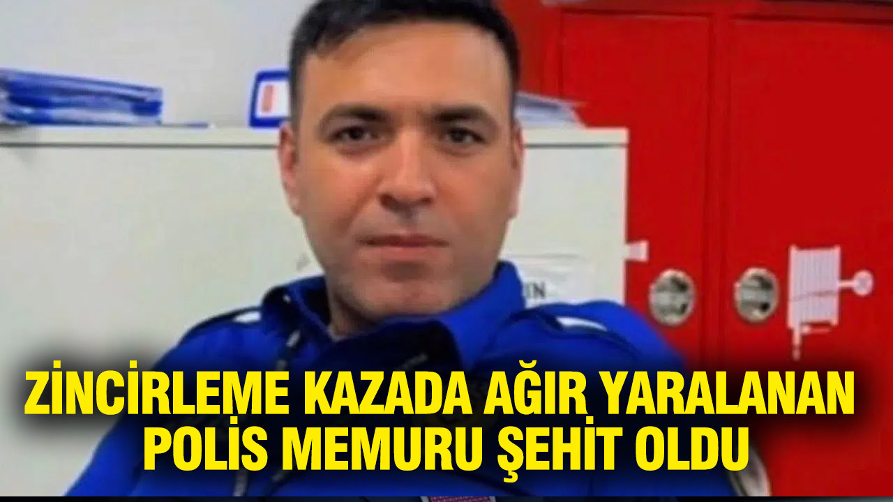 Zincirleme kazada ağır yaralanan polis şehit oldu