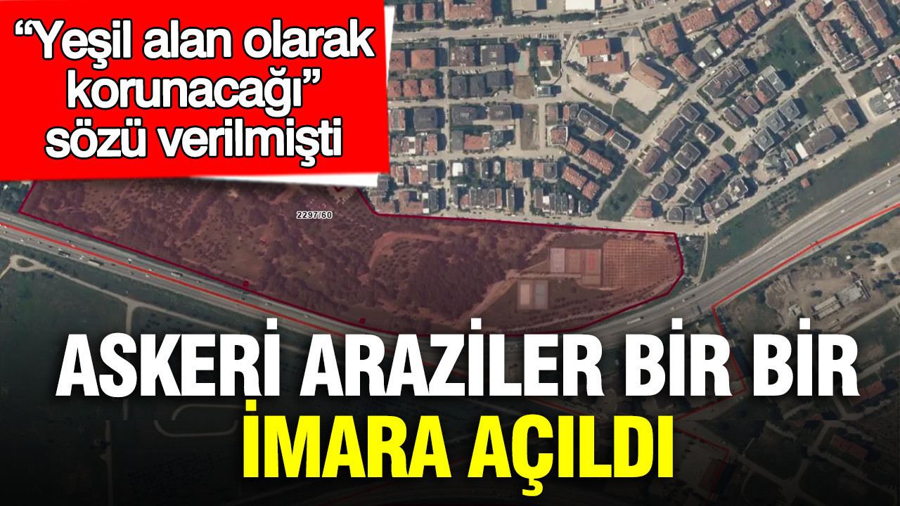Askeri araziler bir bir imara açıldı: “Yeşil alan olarak korunacağı” sözü verilmişti