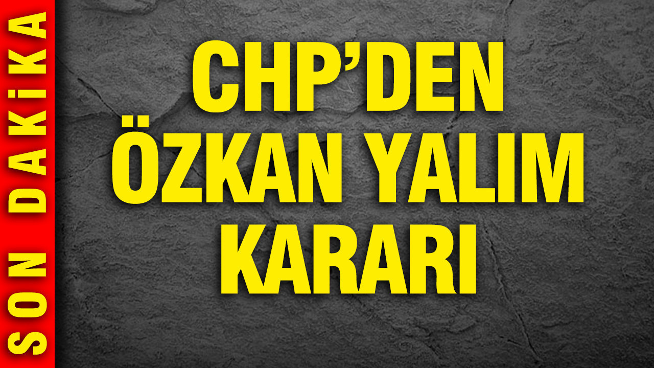 CHP’den Özkan Yalım kararı: Kesin ihraç talebiyle disipline sevk edildi