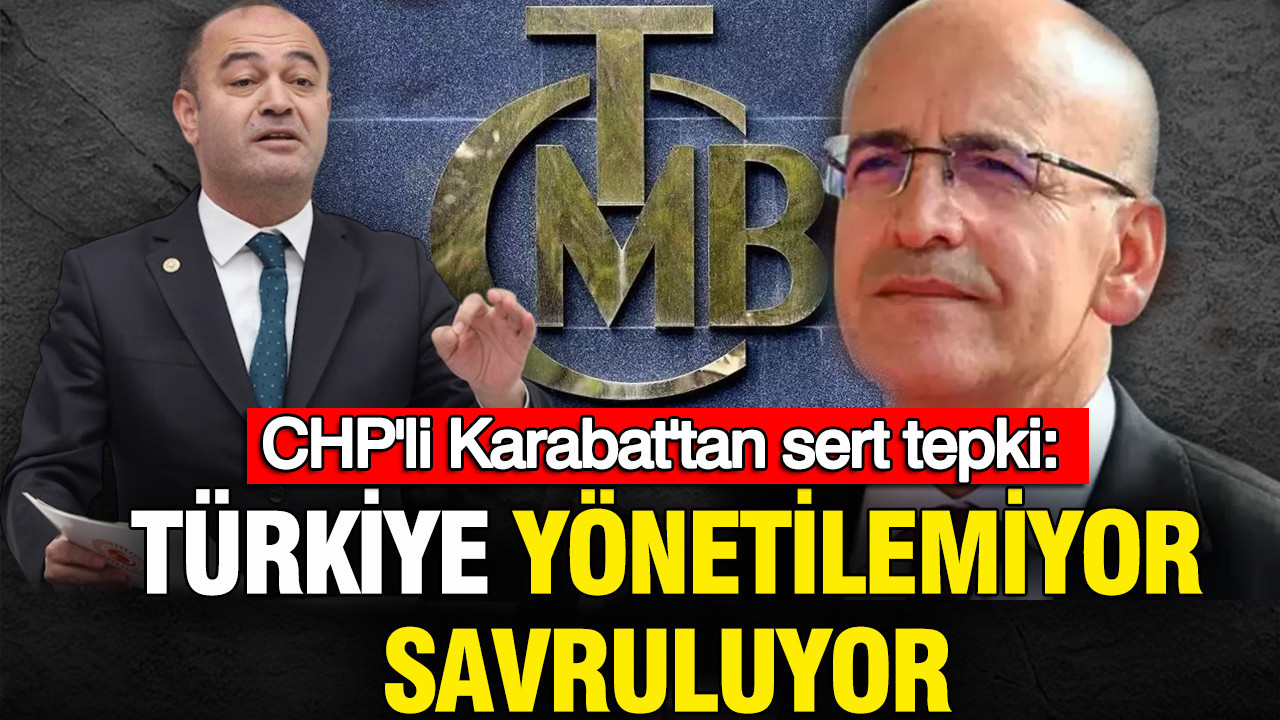 CHP'li Karabat'tan ekonomi yönetimine sert tepki: 'Türkiye yönetilemiyor, savruluyor'