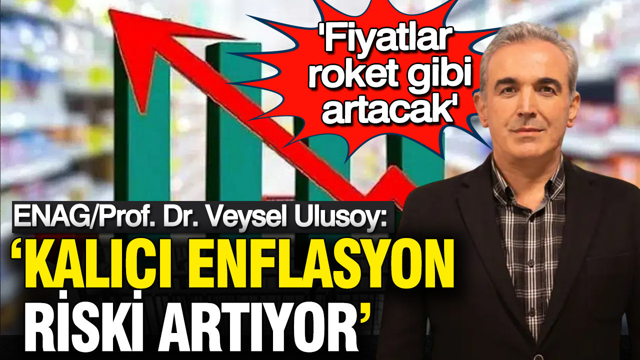 ENAG/Prof. Dr. Veysel Ulusoy: 'Kalıcı enflasyon riski artıyor, fiyatlar roket gibi artacak'