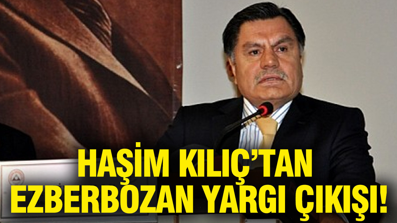 Haşim Kılıç'tan ezberbozan yargı çıkışı