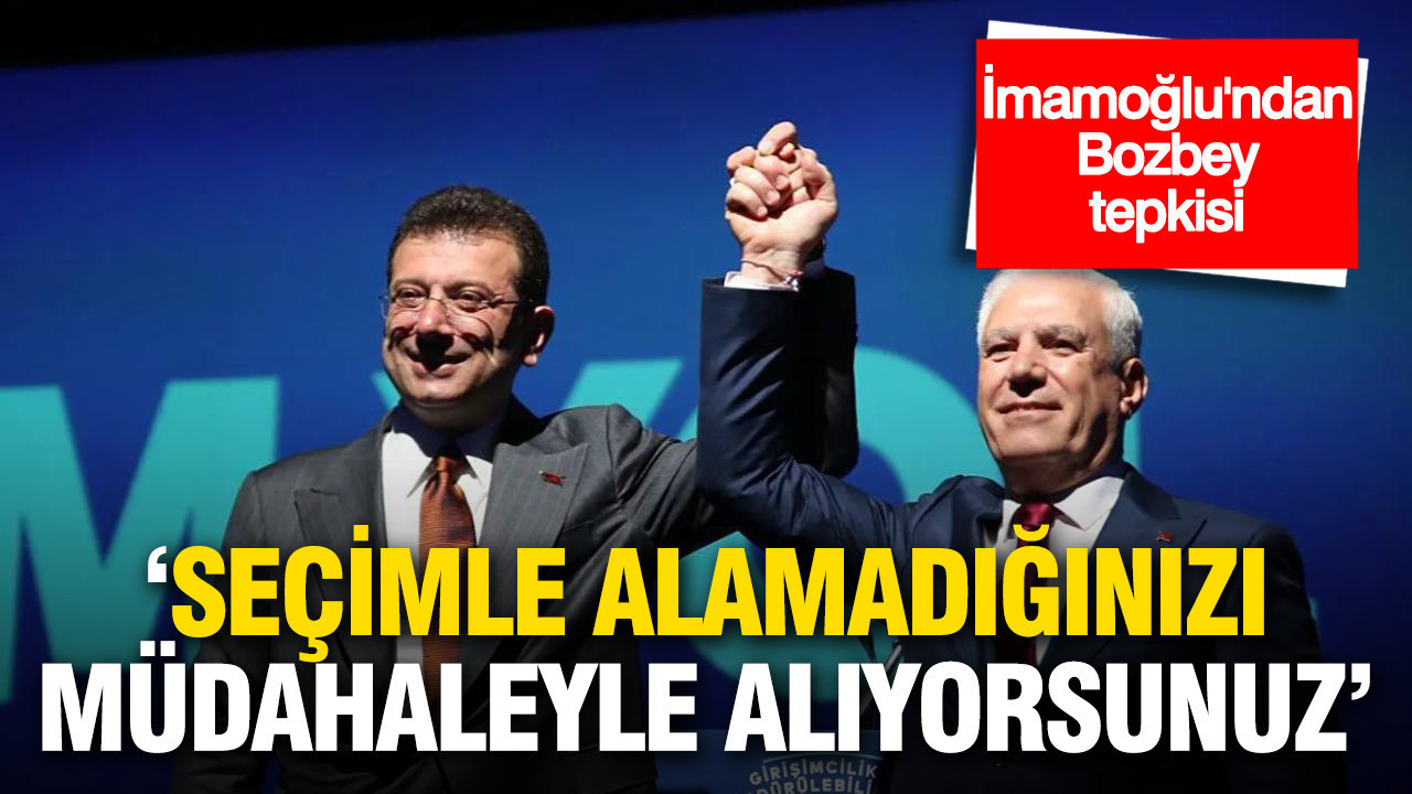 İmamoğlu’ndan Bozbey tepkisi: “Seçimle alamadığınızı müdahaleyle alıyorsunuz”