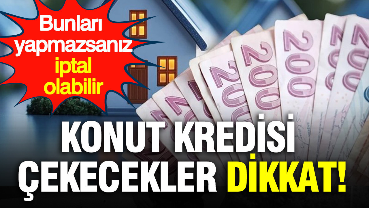 Konut kredisi çekeceklere uyarı: Başvuru iptal olabilir