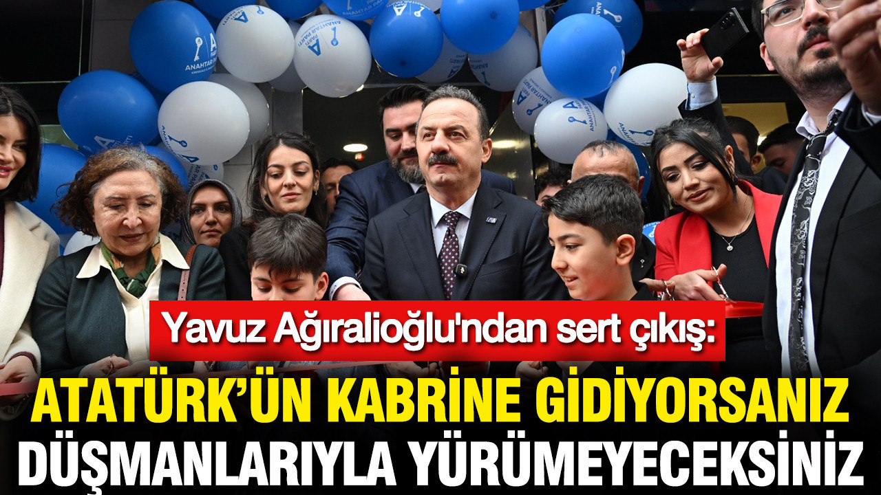 Yavuz Ağıralioğlu'ndan sert çıkış: Atatürk’ün kabrine gidiyorsanız, düşmanlarıyla yürümeyeceksiniz