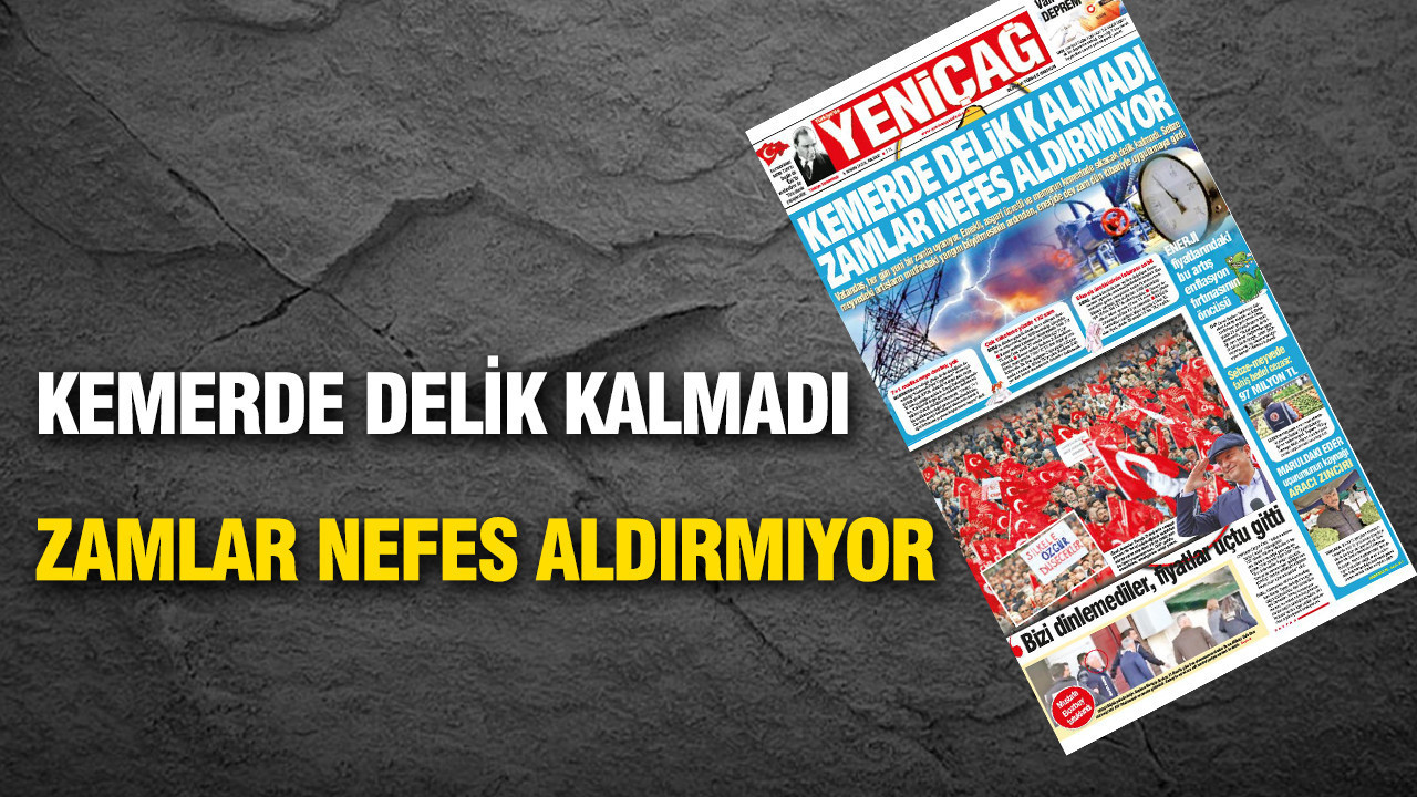 Yeniçağ Gazetesi: Kemerde delik kalmadı zamlar nefes aldırmıyor