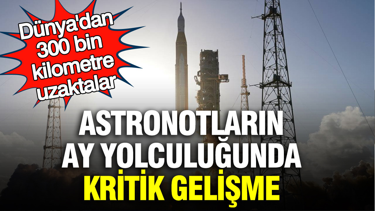 Astronotların Ay yolculuğunda kritik gelişme: Dünya’dan 300 bin kilometre uzaktalar