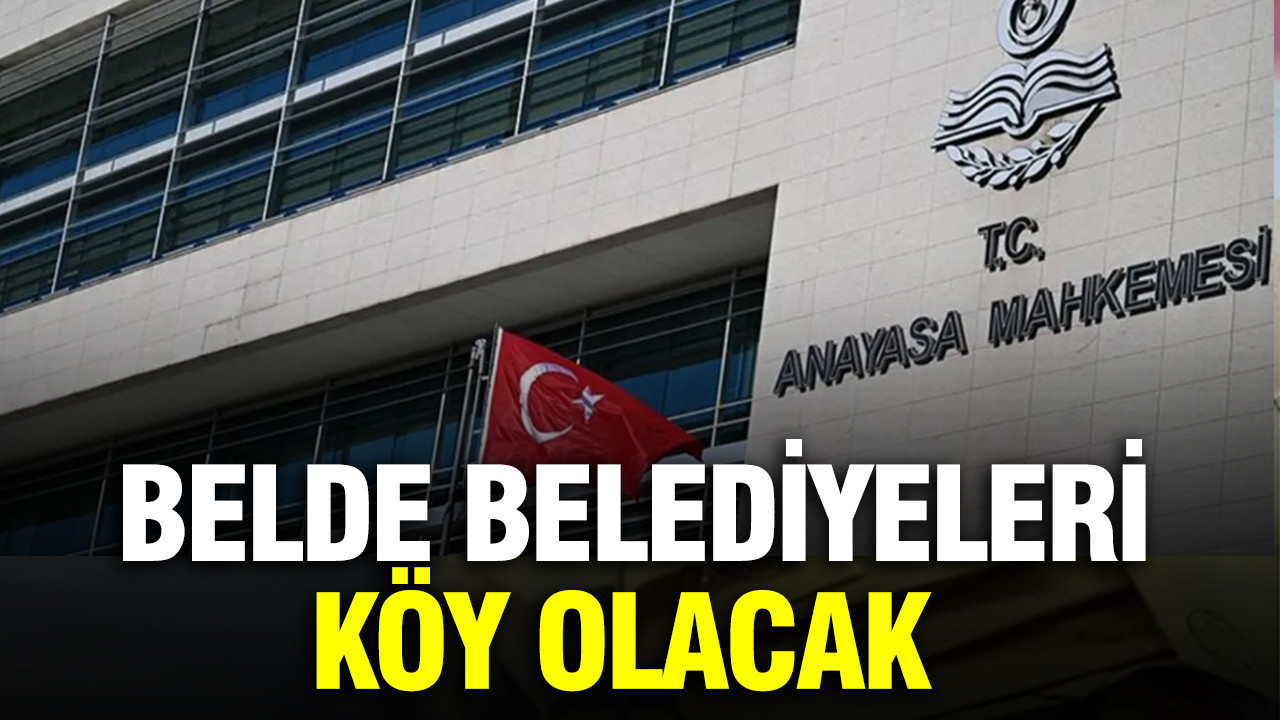 AYM kararını verdi: Belde belediyeleri köy olacak