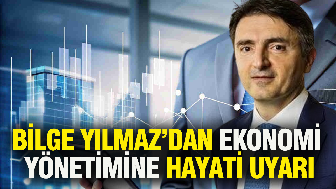 Bilge Yılmaz’dan ekonomi yönetimine hayati uyarı