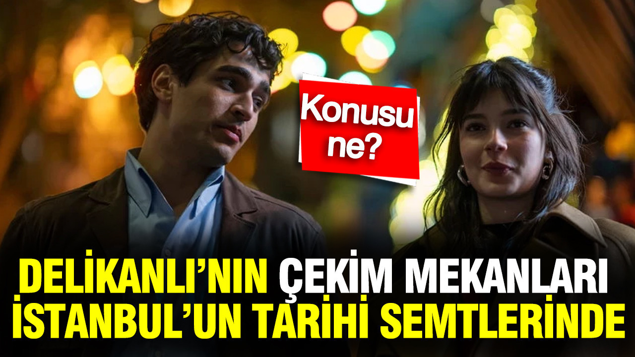 Delikanlı dizisinin çekim mekanları İstanbul’un tarihi semtlerinde