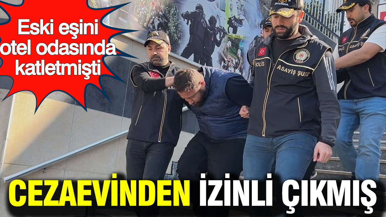 Eski eşini otel odasında katletmişti: Cezaevinden izinliymiş
