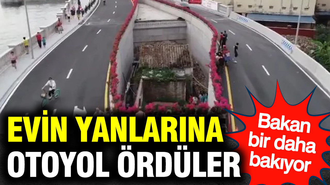 Evin yanlarına otoyol ördüler: Bakan bir daha bakı…
