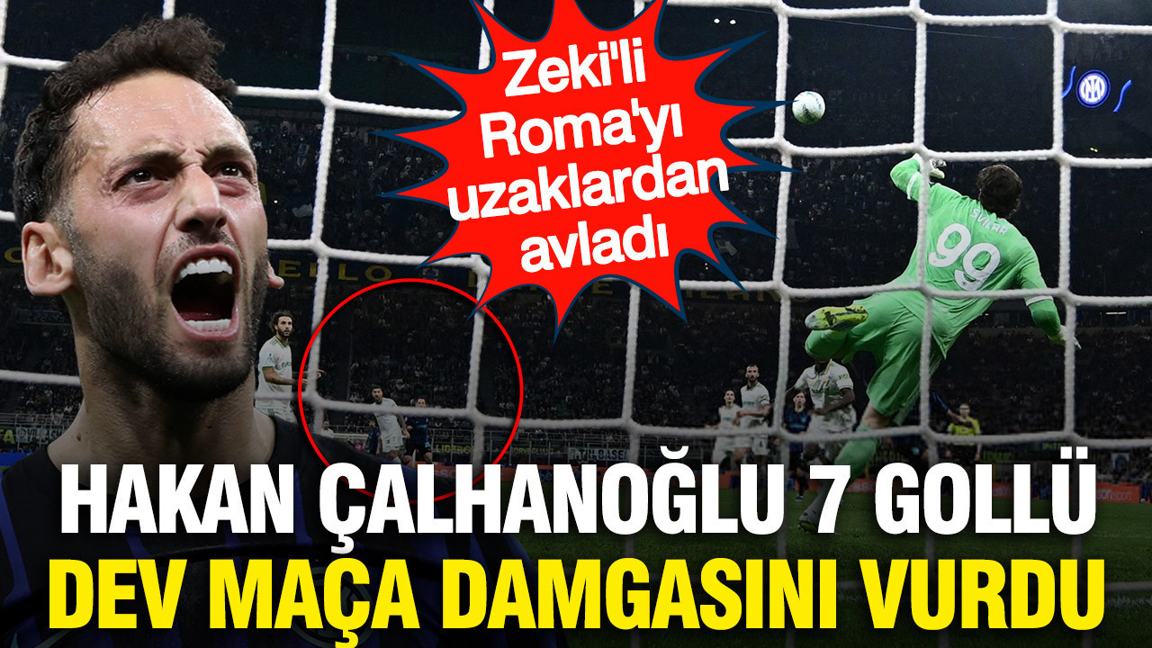 Hakan Çalhanoğlu 7 gollü Inter-Roma maçına imzasını attı: Zeki Çelik yıkıldı