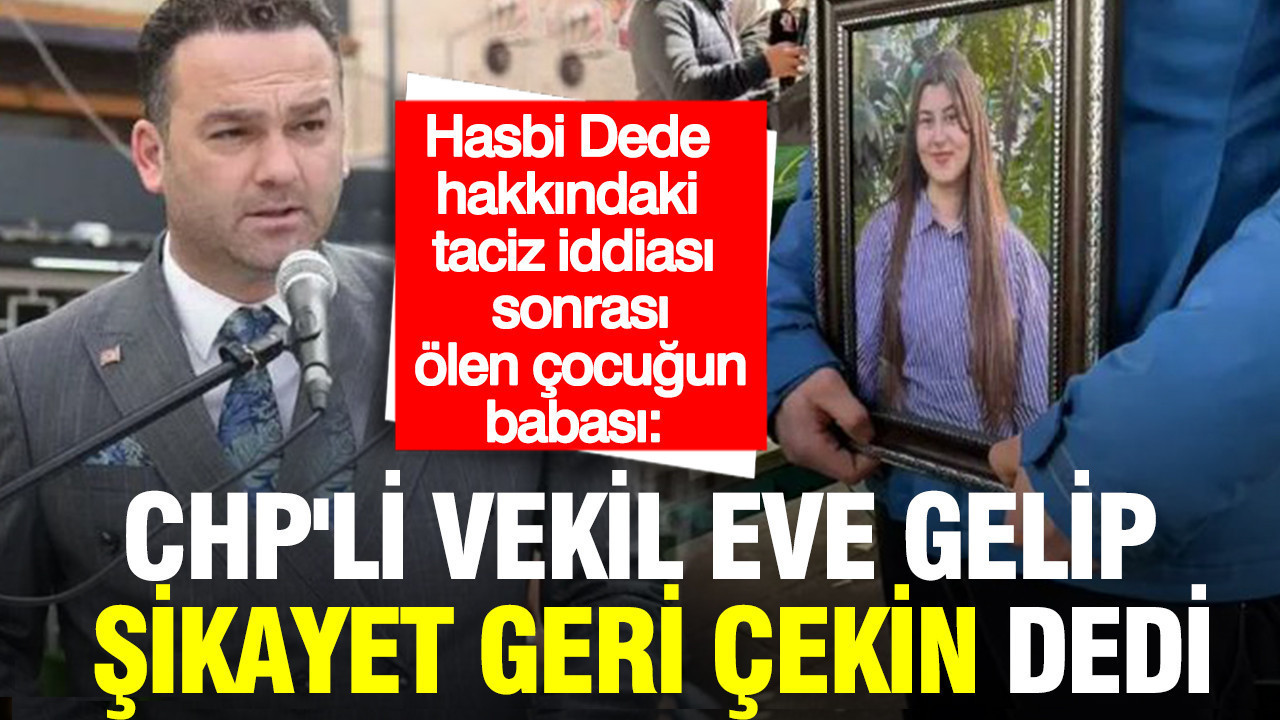 Hasbi Dede hakkındaki taciz iddiası sonrası ölen çocuğun babası: CHP'li vekil eve gelip şikayet geri çekin dedi