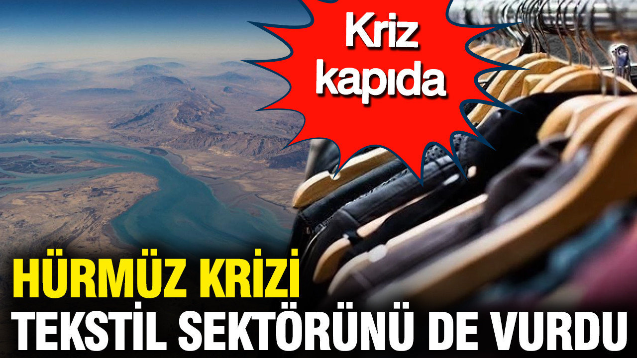 Hürmüz krizi tekstil sektörünü de vurdu