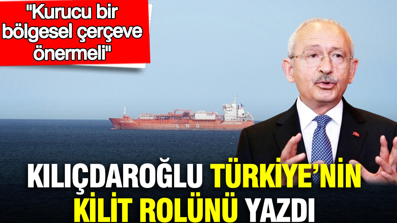 Kılıçdaroğlu Türkiye’nin kilit rolünü yazdı: Kurucu bir bölgesel çerçeve önermeli
