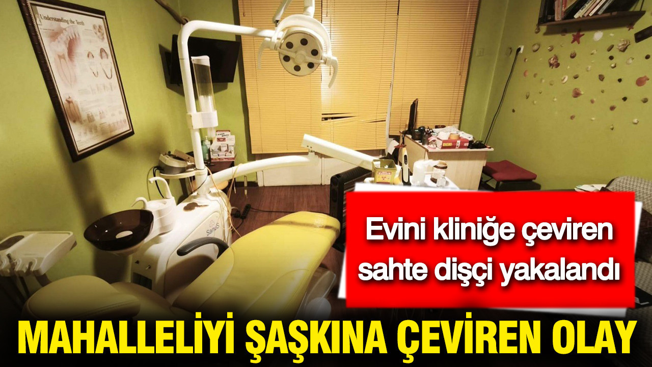 Mahalleliyi şaşkına çeviren olay: Evini kliniğe çeviren sahte dişçi yakalandı