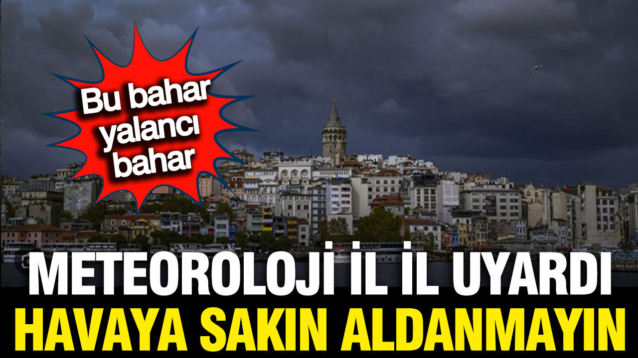 Meteoroloji uyardı; Bu bahar yalancı bahar, sakın aldanmayın