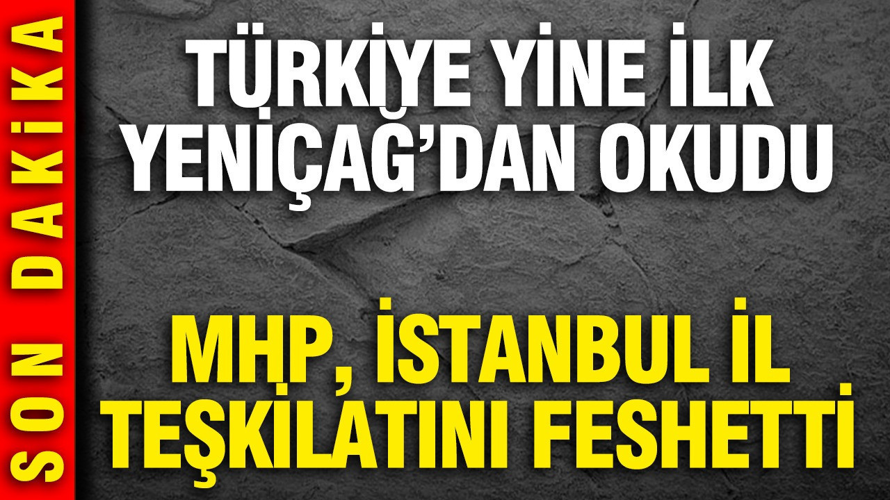 MHP İstanbul il ve ilçe teşkilatlarını feshetti: YENİÇAĞ duyurmuştu