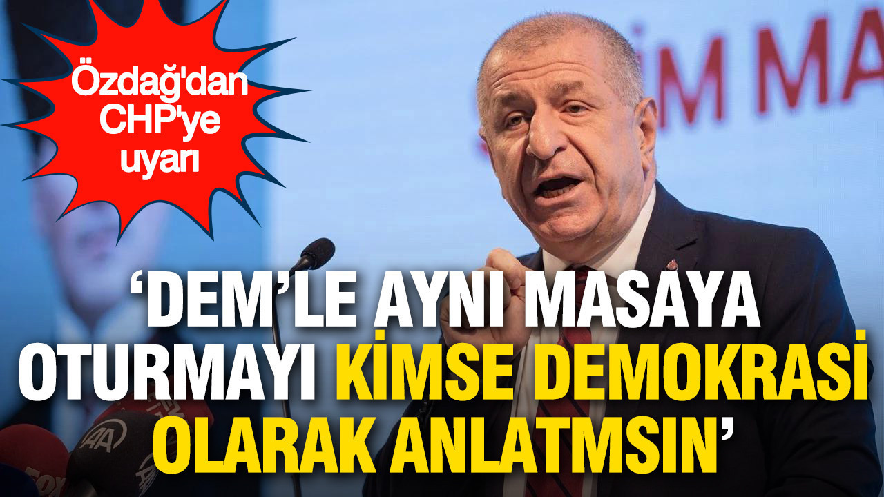 Özdağ'dan CHP'ye uyarı: DEM'le aynı masaya oturmayı kimse demokrasi olarak anlatmasın