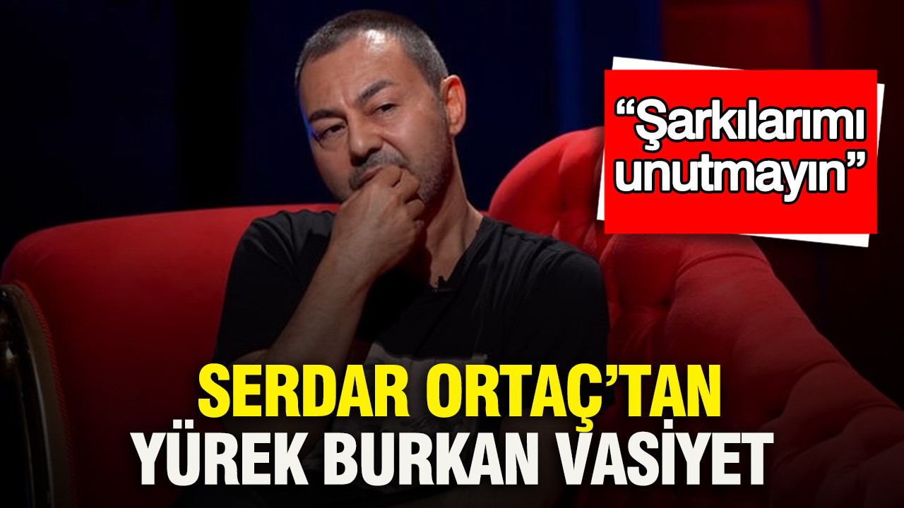 Serdar Ortaç’tan yürek burkan vasiyet: “Şarkılarımı unutmayın”