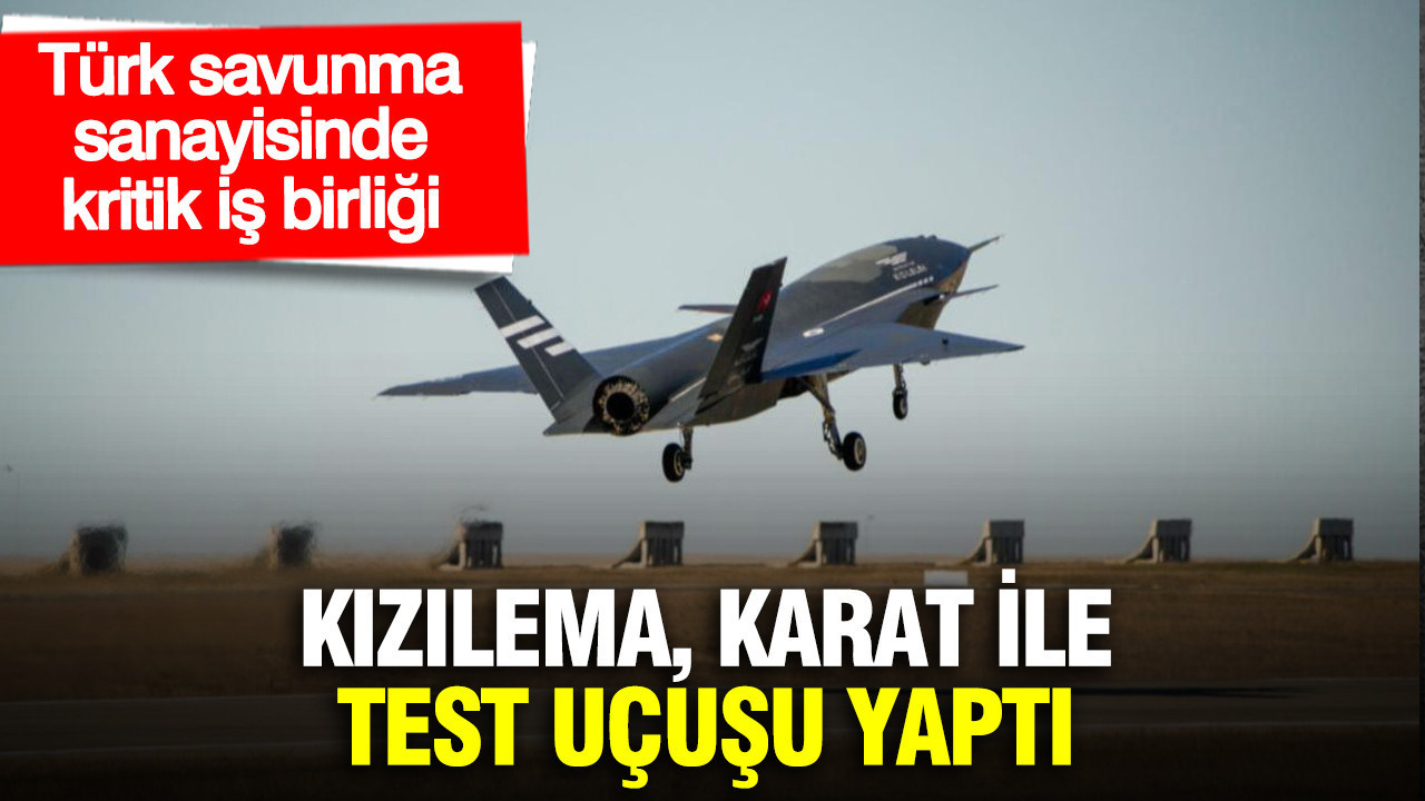 Türk savunma sanayisinde kritik iş birliği: KIZILEMA, KARAT ile test uçuşu yaptı