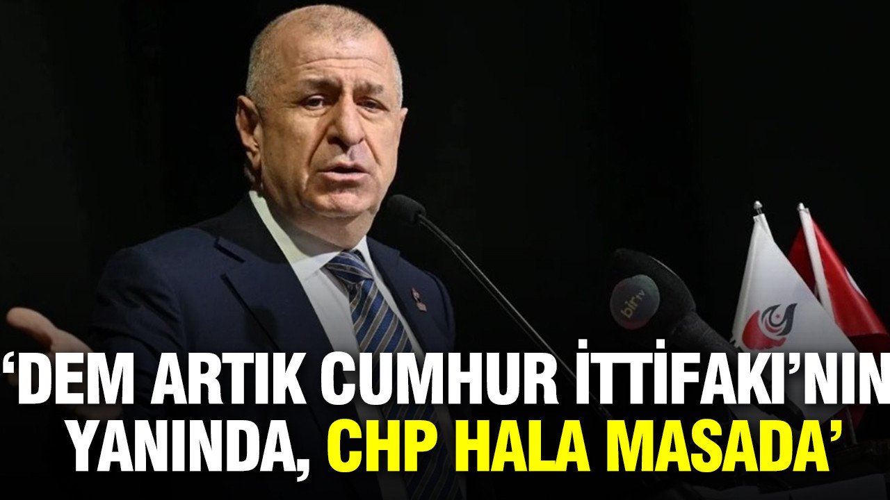 Ümit Özdağ: DEM artık Cumhur İttifakı’nın yanında, CHP hala masada