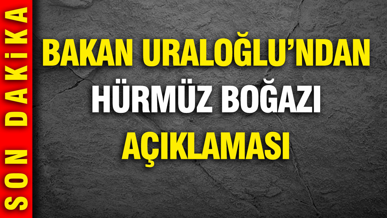 Bakan Uraloğlu'ndan Hürmüz Boğazı açıklaması