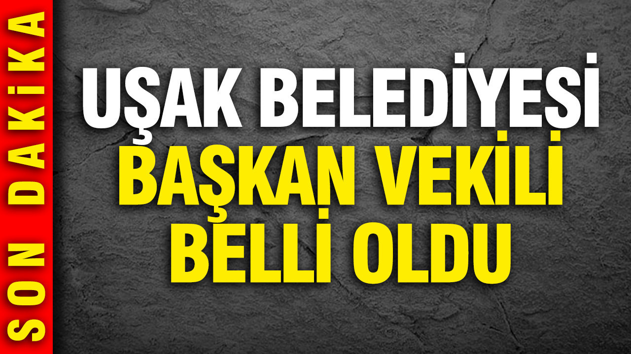 Uşak Belediyesi'nin Başkanvekili belli oldu