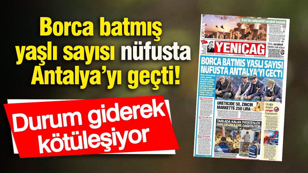 Yeniçağ Gazetesi: Borca batmış yaşlı sayısı nüfusta Antalya’yı geçti