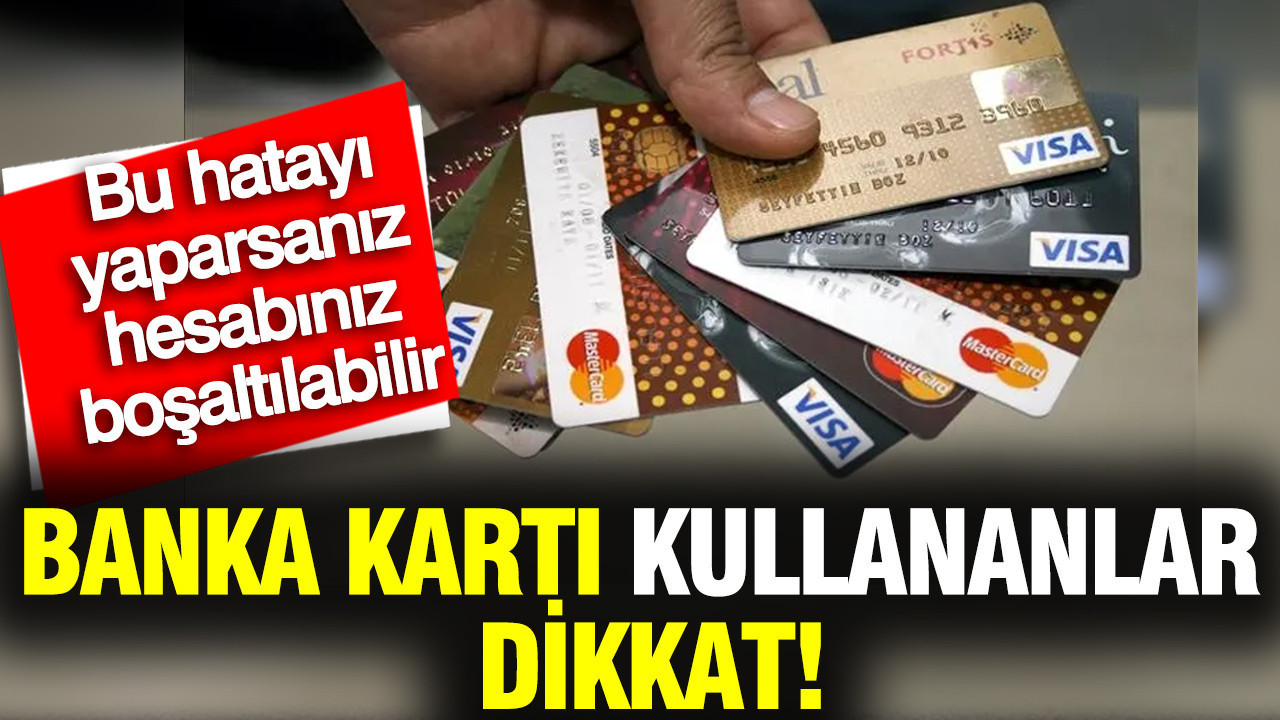 Banka kartı kullananlar dikkat: Bu hatayı yaparsanız hesabınızdaki para boşaltılabilir
