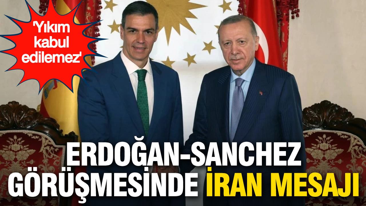 Erdoğan-Sanchez görüşmesinde İran mesajı