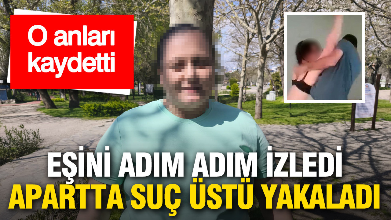 Eşini adım adım izledi: Apartta suçüstü yakaladı