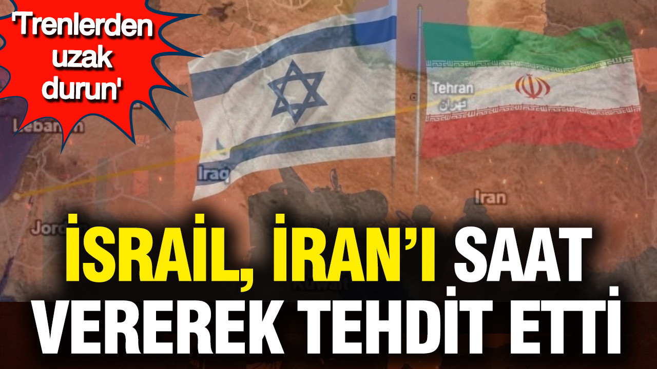 İsrail, İran’ı saat vererek tehdit etti: Trenlerden uzak durun