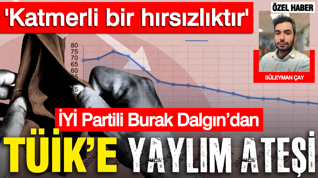 İYİ Partili Burak Dalgın’dan TÜİK’e yaylım ateşi: Katmerli bir hırsızlıktır