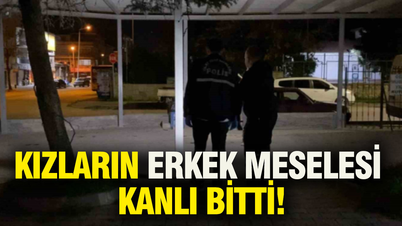 Kızların erkek meselesi kanlı bitti