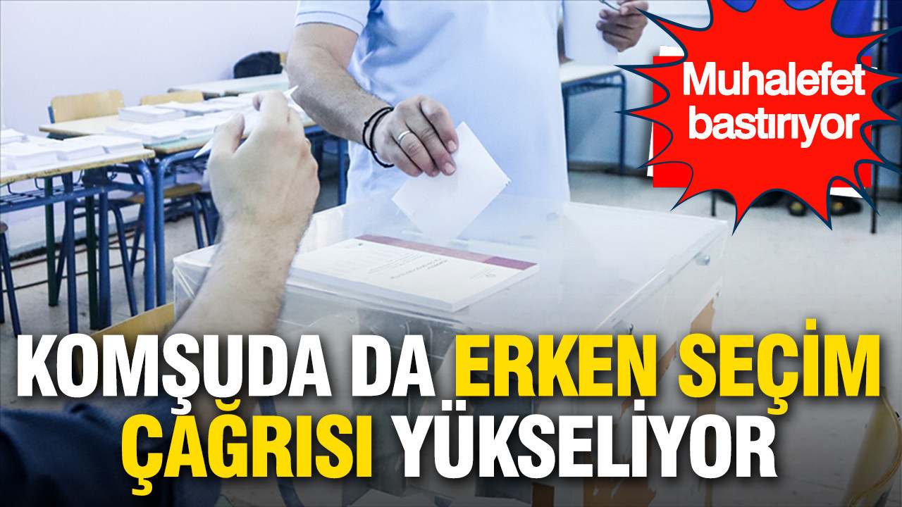 Komşuda da erken seçim çağrısı yükseliyor