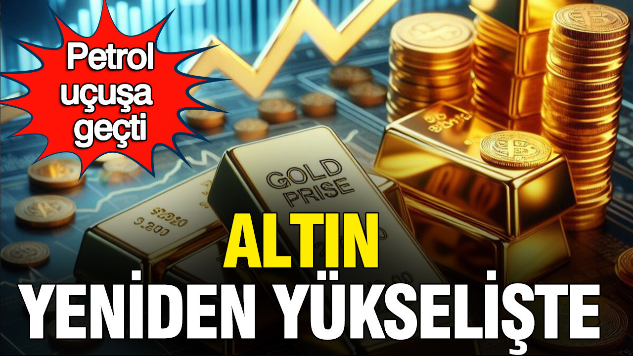 Petrol uçuşa geçti, altın yeniden yükselişte: Gümüş ve dolarda hareketlilik, piyasalardaki son durum