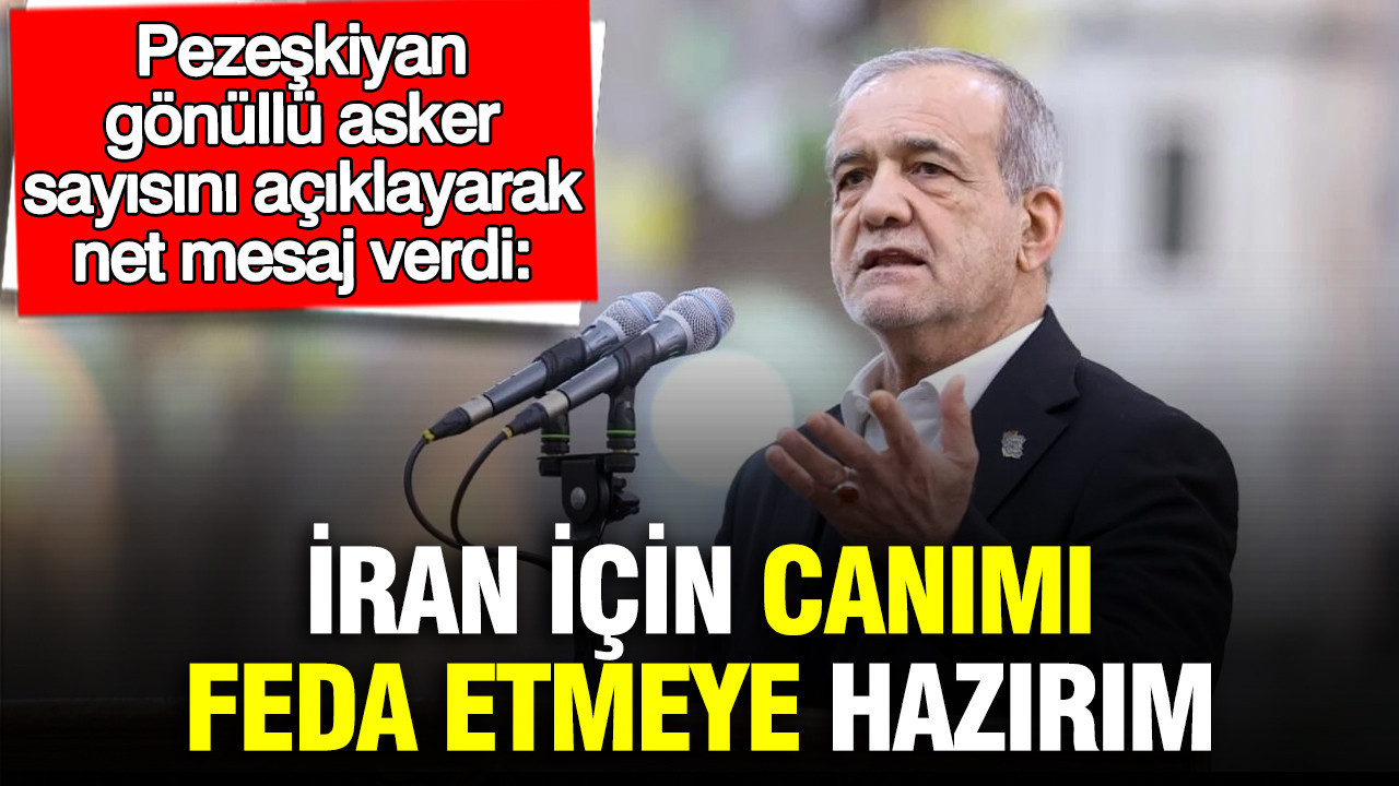 Pezeşkiyan, gönüllü asker sayısını açıklayarak net mesaj verdi: İran için canımı feda etmeye hazırım