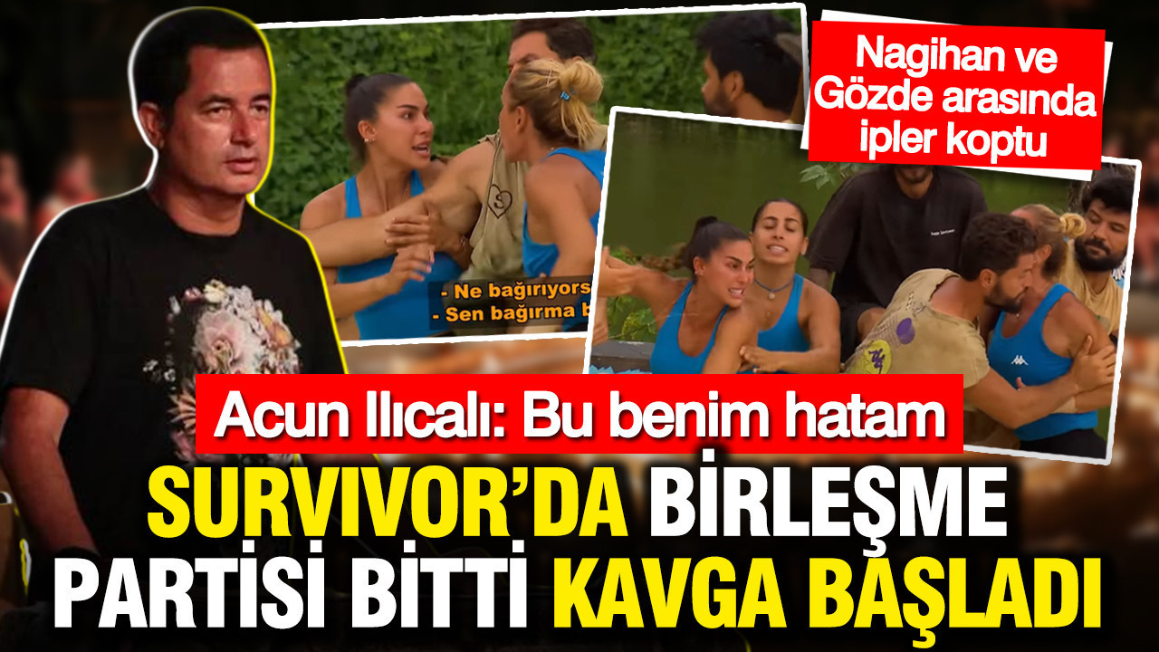Survivor’da birleşme partisi bitti kavga başladı: Nagihan ve Gözde arasında ipler koptu: Acun Ilıcalı: Bu benim hatam