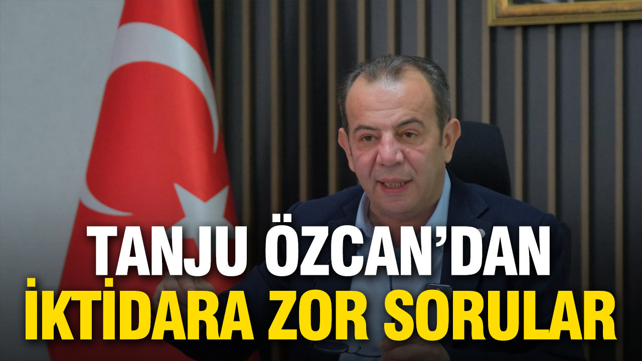 Tanju Özcan'dan iktidara zor sorular