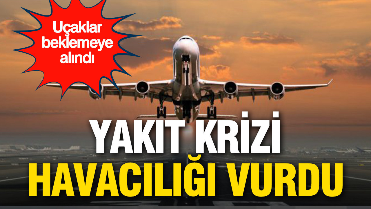 Yakıt krizi havacılığı vurdu: Uçaklar beklemeye alındı