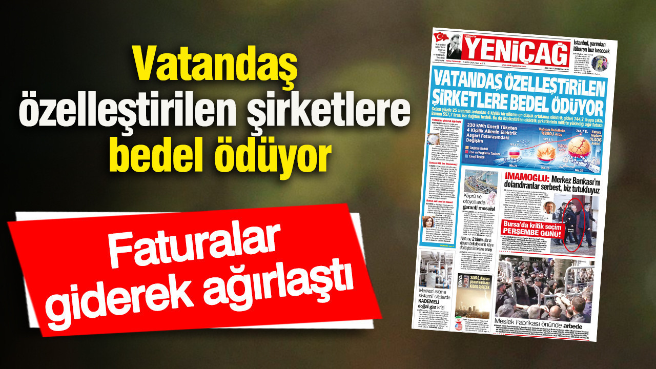 Yeniçağ Gazetesi: Vatandaş özelleştirilen şirketlere bedel ödüyor