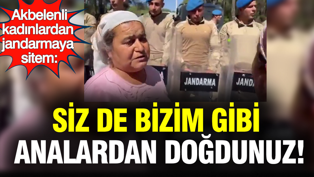 Akbelenli kadınlardan jandarmaya sitem: Siz de bizim gibi analardan doğdunuz